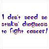 I don't need no stinkin' diagnosis to fight cancer!